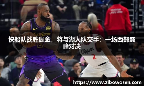 快船队战胜掘金，将与湖人队交手：一场西部巅峰对决