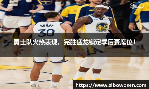 勇士队火热表现，完胜猛龙锁定季后赛席位！