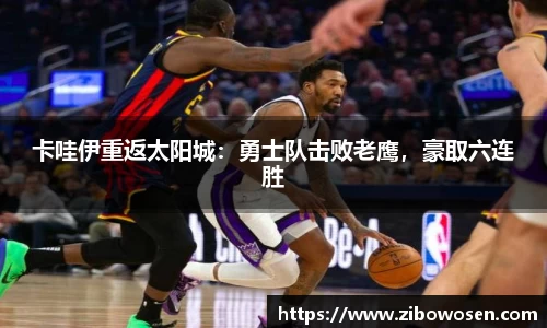 卡哇伊重返太阳城：勇士队击败老鹰，豪取六连胜