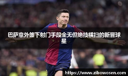 巴萨意外签下射门手段全无但绝技横扫的新晋球星