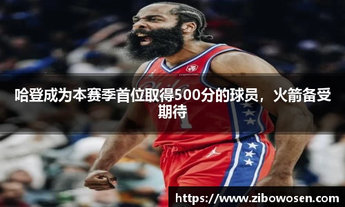 哈登成为本赛季首位取得500分的球员，火箭备受期待
