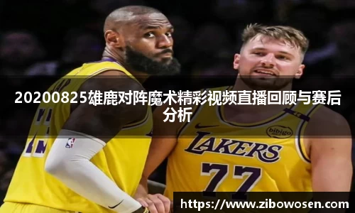 20200825雄鹿对阵魔术精彩视频直播回顾与赛后分析