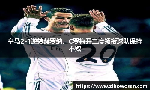 皇马2-1逆转赫罗纳，C罗梅开二度领衔球队保持不败